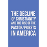 The Decline of Christianity and the Rise of the Pastor/Priests in America