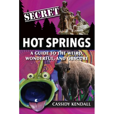 Secret Hot Springs: A Guide to the Weird, Wonderful, and Obscure