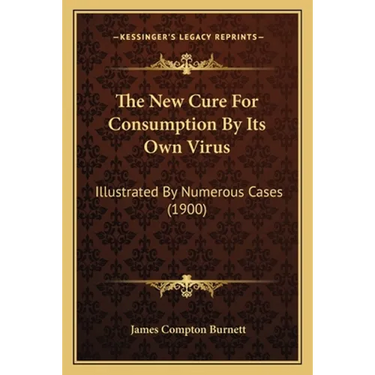 The New Cure For Consumption By Its Own Virus: Illustrated By Numerous Cases (1900)