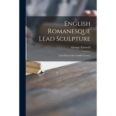 English Romanesque Lead Sculpture: Lead Fonts of the Twelfth Century
