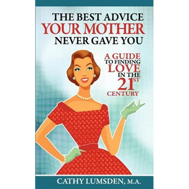 The Best Advice Your Mother Never Gave You: A Guide To Finding Love in the 21st Century