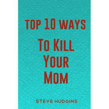Top 10 Ways To Kill Your Mom