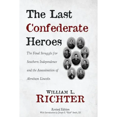 The Last Confederate Heroes: The Final Struggle for Southern Independence and the Assassination of Abraham Lincoln