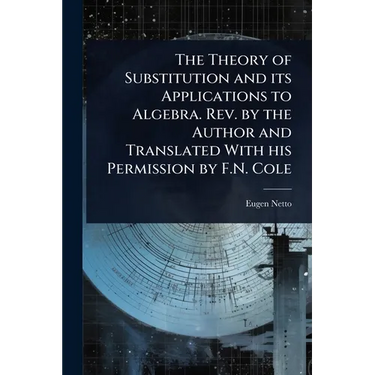 The Theory of Substitution and its Applications to Algebra. Rev. by the Author and Translated With his Permission by F.N. Cole