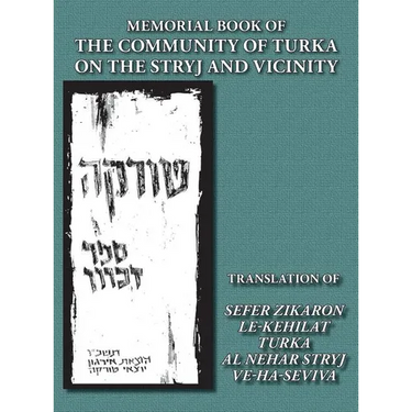 Memorial Book of the Community of Turka on the Stryj and Vicinity (Turka, Ukraine) - Translation of Sefer Zikaron le-Kehilat Turka al nehar Stryj ve-h