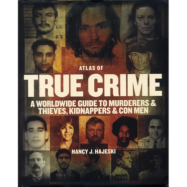 Atlas of True Crime: A Worldwide Guide to Murderers and Thieves, Kidnappers and Con Men
