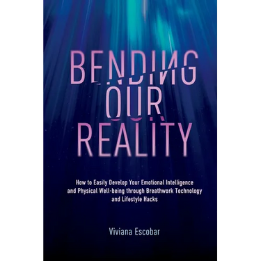 Bending Our Reality: How to Easily Develop Your Emotional Intelligence and Physical Well-being through Breathwork Technology and Lifestyle Hacks