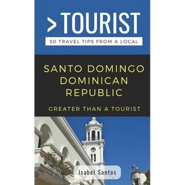 Greater Than a Tourist- Santo Domingo Dominican Republic: 50 Travel Tips from a Local