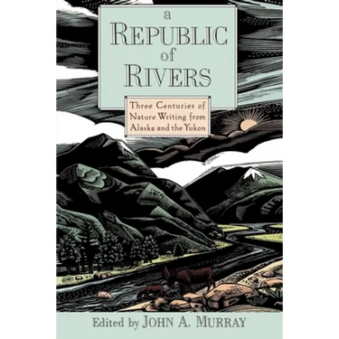 A Republic of Rivers: Three Centuries of Nature Writing from Alaska and the Yukon