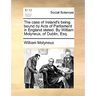 The Case of Ireland's Being Bound by Acts of Parliament in England Stated. by William Molyneux, of Dublin, Esq.