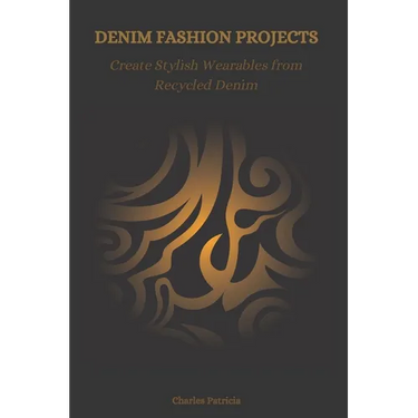 Denim Fashion Projects: Create Stylish Wearables from Recycled Denim