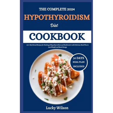 The Complete 2024 Hypothyroidism Diet Cookbook: 100+ Nutritional Recipes for Healing of Hypothyroidism and Hashimoto's with Delicious Meal Plan to Los