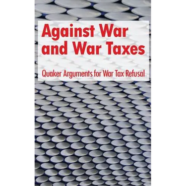 Against War and War Taxes: Quaker Arguments for War Tax Refusal