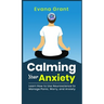 Calming Your Anxiety: Learn How to Use Neuroscience to Manage Panic, Worry, and Anxiety