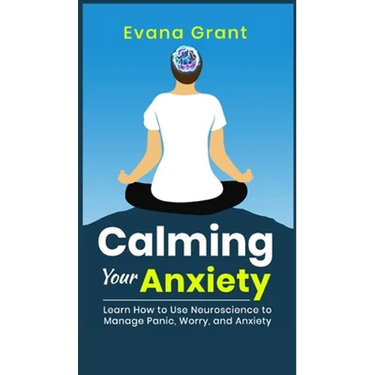 Calming Your Anxiety: Learn How to Use Neuroscience to Manage Panic, Worry, and Anxiety