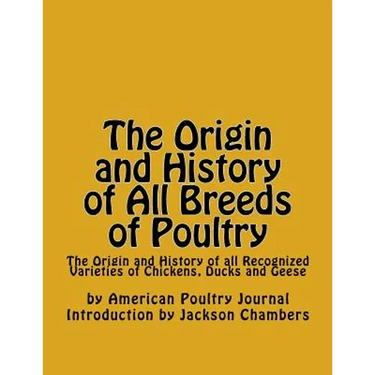 The Origin and History of All Breeds of Poultry: The Origin and History of all Recognized Varieties of Chickens, Ducks and Geese
