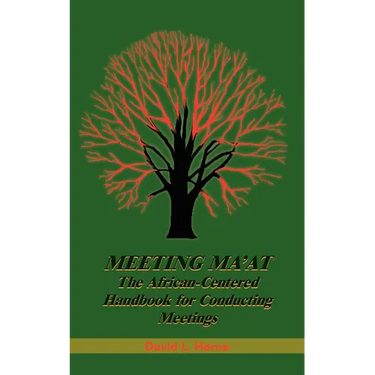Meeting Ma'at: The African Centered Handbook for Conducting Meetings