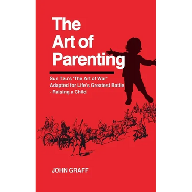 The Art of Parenting: Sun Tzu's 'The Art of War' Adapted for Life's Greatest Battle - Raising a Child