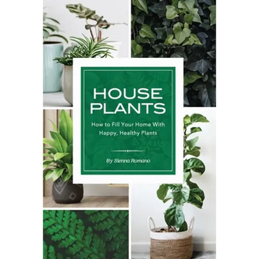 House Plants: How to Fill Your Home with Happy, Healthy Plants