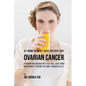 47 Home Remedy Juice Recipes for Ovarian Cancer: Vitamin Packed Recipes That Will Give Your Body What It Needs to Fight Cancer Cells