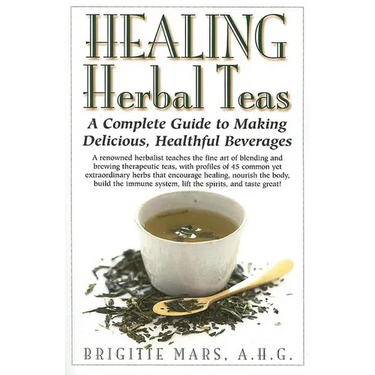 Healing Herbal Teas: A Complete Guide to Making Delicious, Healthful Beverages