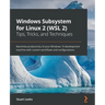Windows Subsystem for Linux 2 (WSL 2) Tips, Tricks, and Techniques: Maximise productivity of your Windows 10 development machine with custom workflows