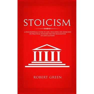 Stoicism: A Philosophical Guide to Life - Including DIY-Exercises on Practical Stoicism for the Realization of Life's Actions
