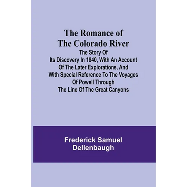 The Romance of the Colorado River; The Story of its Discovery in 1840, with an Account of the Later Explorations, and with Special Reference to the Vo