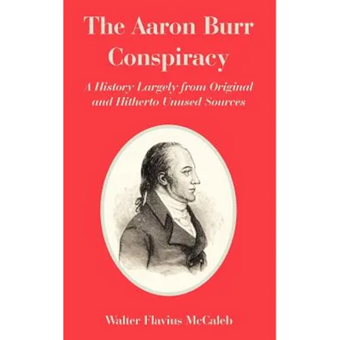 The Aaron Burr Conspiracy: A History Largely from Original and Hitherto Unused Sources