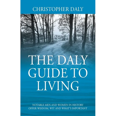 The Daly Guide To Living: Notable Men and Women in History Offer Wisdom, Wit and What's Important