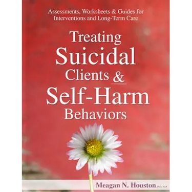 Treating Suicidal Clients & Self-Harm Behaviors: Assessments, Worksheets & Guides for Interventions and Long-Term Care