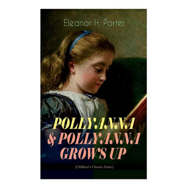 POLLYANNA & POLLYANNA GROWS UP (Children's Classics Series): Inspiring Journey of a Cheerful Little Orphan Girl and Her Widely Celebrated "Glad Game"