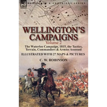 Wellington's Campaigns: Volume 2-The Waterloo Campaign, 1815, the Tactics, Terrain, Commanders & Armies Assessed
