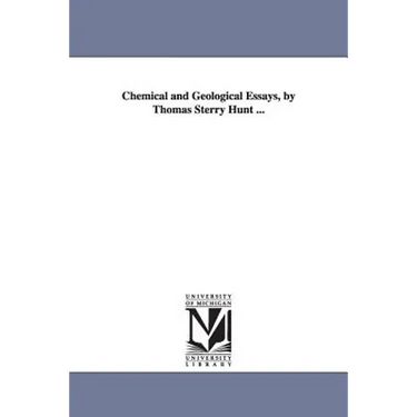 Chemical and Geological Essays, by Thomas Sterry Hunt ...