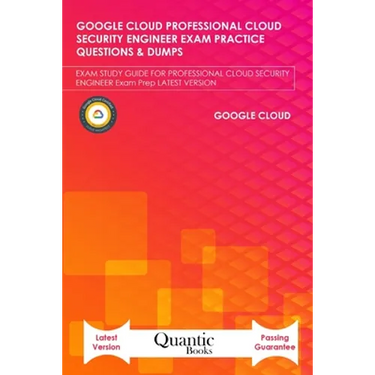 Google Cloud Professional Cloud Security Engineer Exam Practice Questions & Dumps: Exam Study Guide for Professional Cloud Security Engineer Exam Prep
