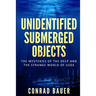 Unidentified Submerged Objects: The Mysteries of the Deep and the Strange World of USOs