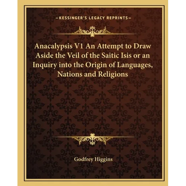 Anacalypsis V1 An Attempt to Draw Aside the Veil of the Saitic Isis or an Inquiry into the Origin of Languages, Nations and Religions