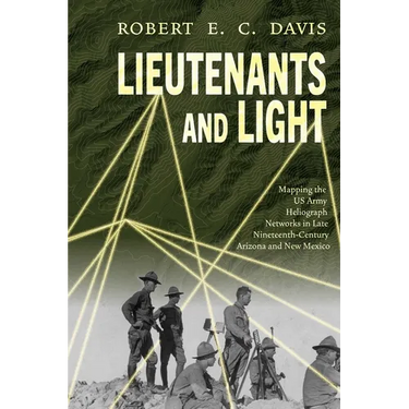Lieutenants and Light: Mapping the US Army Heliograph Networks in Late Nineteenth-Century Arizona and New Mexico