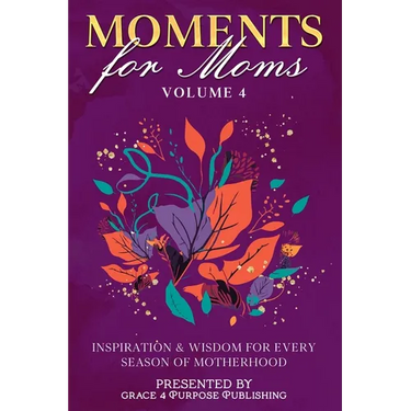Moments for Moms Volume 4: Inspiration and Wisdom for Every Season of Motherhood