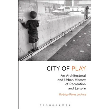 City of Play: An Architectural and Urban History of Recreation and Leisure