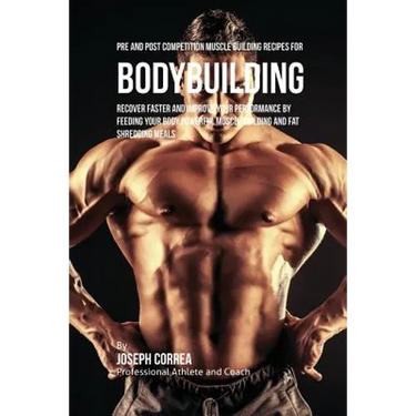 Pre and Post Competition Muscle Building Recipes for Bodybuilding: Recover faster and improve your performance by feeding your body powerful muscle bu