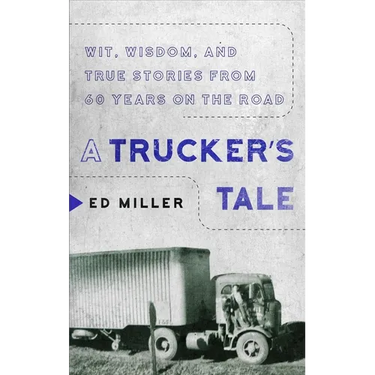A Trucker's Tale: Wit, Wisdom, and True Stories from 60 Years on the Road