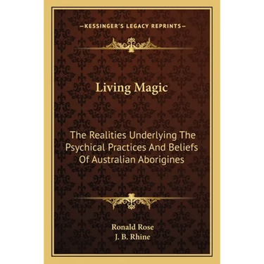 Living Magic: The Realities Underlying The Psychical Practices And Beliefs Of Australian Aborigines