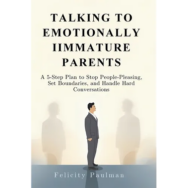 Talking to Emotionally Immature Parents: A 5-Step Plan to Stop People-Pleasing, Set Boundaries, and Handle Hard Conversations