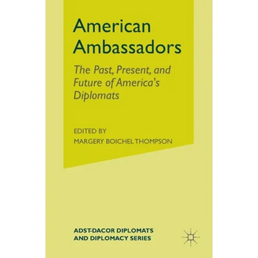American Ambassadors: The Past, Present, and Future of America's Diplomats