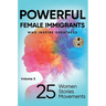 POWERFUL FEMALE IMMIGRANTS Volume 3: 25 Women 25 Stories 25 Movements