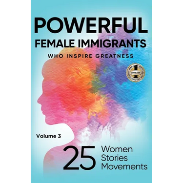 POWERFUL FEMALE IMMIGRANTS Volume 3: 25 Women 25 Stories 25 Movements