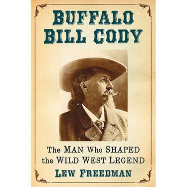 Buffalo Bill Cody: The Man Who Shaped the Wild West Legend