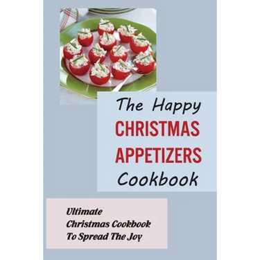 The Happy Christmas Appetizers Cookbook: Ultimate Christmas Cookbook To Spread The Joy