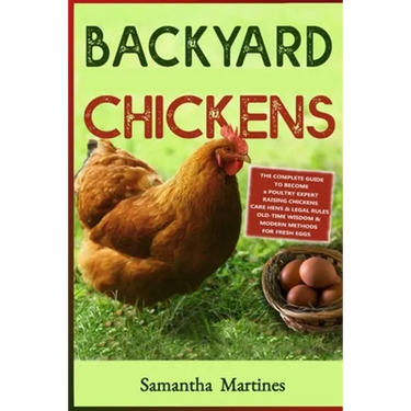 Backyard Chickens: The Complete Guide To Become A Poultry Expert Raising Chickens & Learning Husbandry Practice, Care Hens, Flock Health,